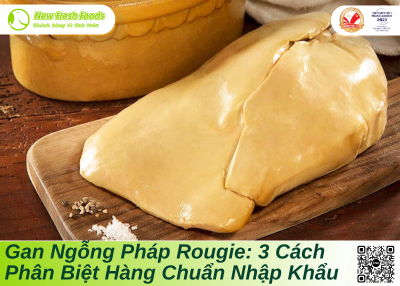 Gan Ngỗng Pháp Rougie: 3 Cách Phân Biệt Hàng Chuẩn Nhập Khẩu